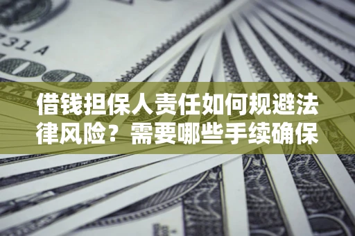 武汉借钱担保人责任如何规避法律风险？需要哪些手续确保安全？