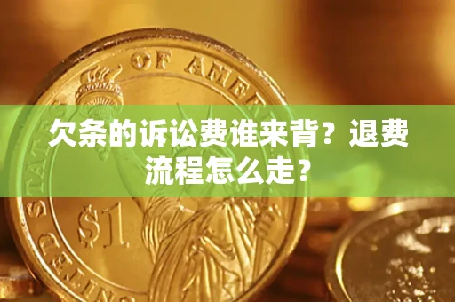 武汉欠条的诉讼费谁来背？退费流程怎么走？
