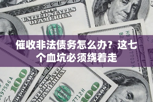 武汉催收非法债务怎么办？这七个血坑必须绕着走