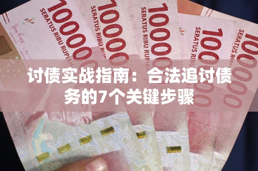 武汉讨债实战指南：合法追讨债务的7个关键步骤