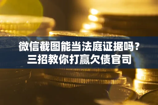 武汉微信截图能当法庭证据吗？三招教你打赢欠债官司