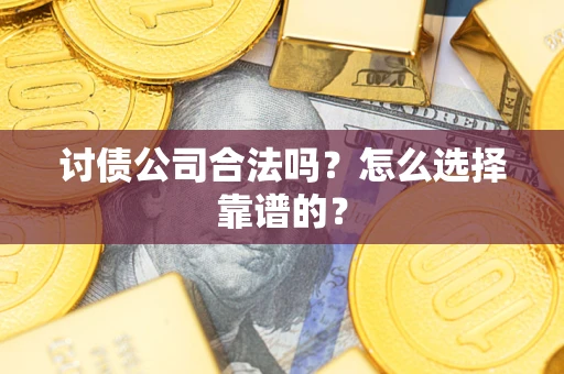 武汉讨债公司合法吗？怎么选择靠谱的？