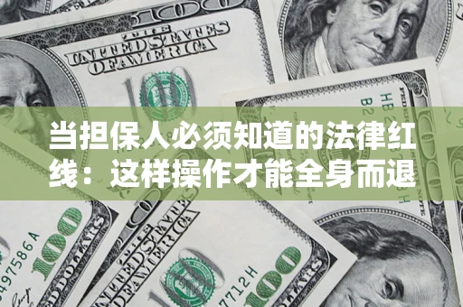 武汉当担保人必须知道的法律红线：这样操作才能全身而退