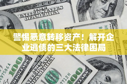 武汉警惕恶意转移资产！解开企业逃债的三大法律困局