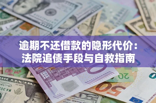 武汉逾期不还借款的隐形代价：法院追债手段与自救指南
