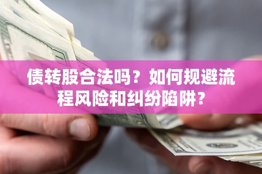 武汉债转股合法吗？如何规避流程风险和纠纷陷阱？