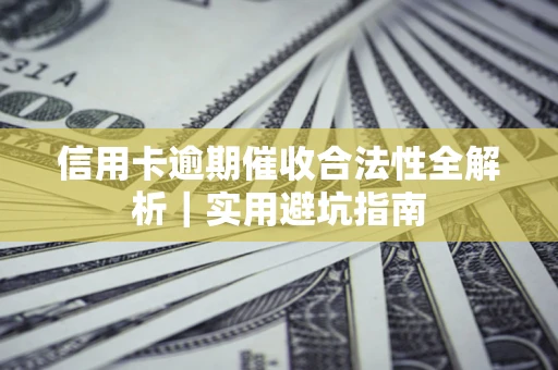 武汉信用卡逾期催收合法性全解析｜实用避坑指南