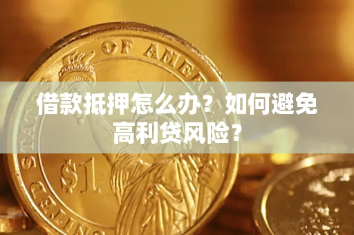 武汉借款抵押怎么办？如何避免高利贷风险？