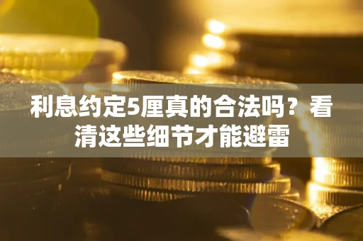 武汉利息约定5厘真的合法吗？看清这些细节才能避雷