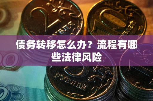 武汉债务转移怎么办？流程有哪些法律风险