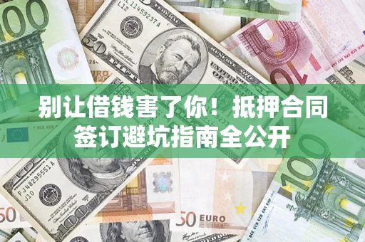武汉别让借钱害了你！抵押合同签订避坑指南全公开