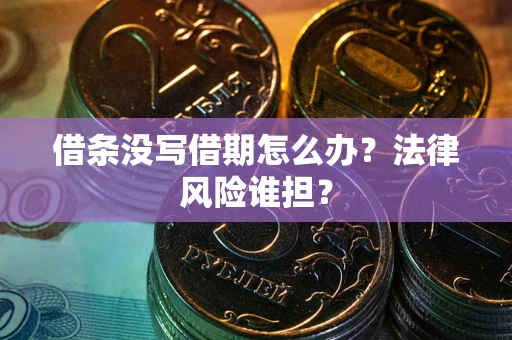 武汉借条没写借期怎么办？法律风险谁担？