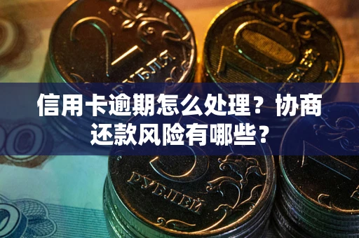武汉信用卡逾期怎么处理？协商还款风险有哪些？